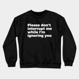 Sarcastic Don't Interrupt Me I'm Ignoring You T-shirt Crewneck Sweatshirt